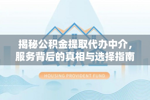 六龟揭秘公积金提取代办中介，服务背后的真相与选择指南