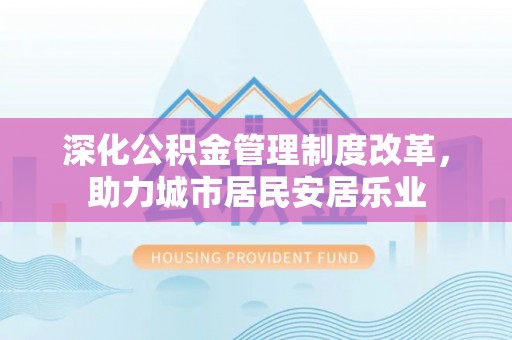 六龟深化公积金管理制度改革，助力城市居民安居乐业