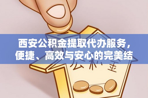 六龟西安公积金提取代办服务，便捷、高效与安心的完美结合