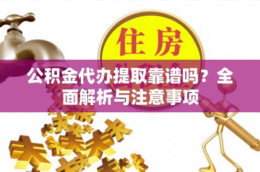 六龟公积金代办提取靠谱吗？全面解析与注意事项