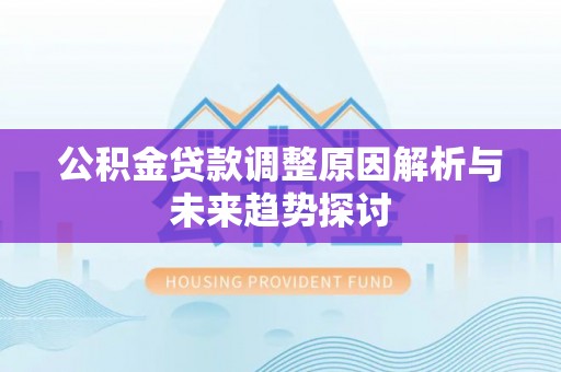 六龟公积金贷款调整原因解析与未来趋势探讨