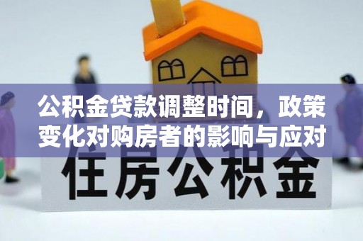 六龟公积金贷款调整时间，政策变化对购房者的影响与应对策略