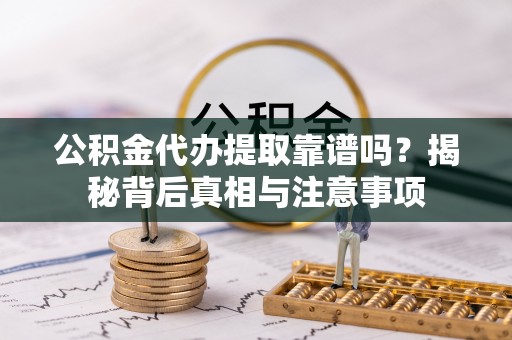 六龟公积金代办提取靠谱吗？揭秘背后真相与注意事项