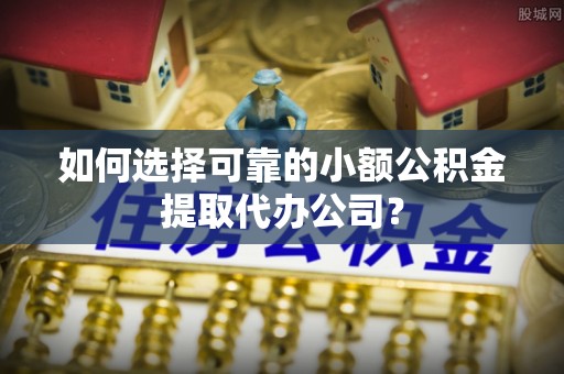 六龟如何选择可靠的小额公积金提取代办公司？