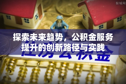 六龟探索未来趋势，公积金服务提升的创新路径与实践