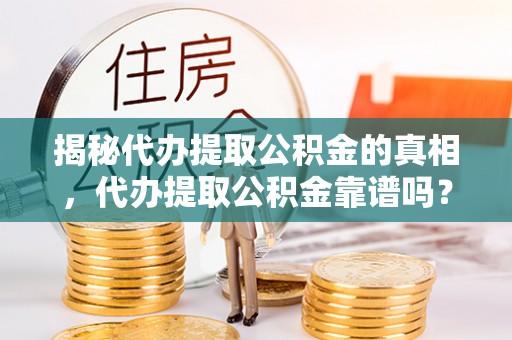 六龟揭秘代办提取公积金的真相，代办提取公积金靠谱吗？