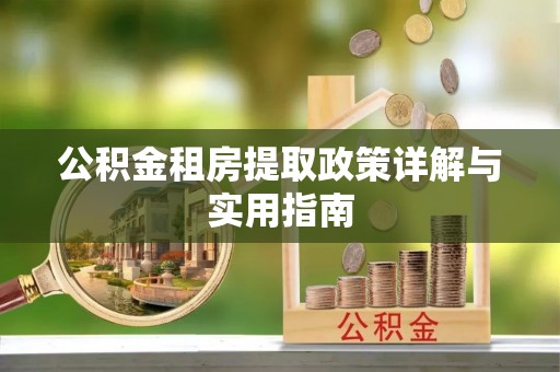 六龟公积金租房提取政策详解与实用指南