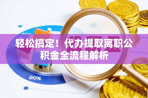 六龟轻松搞定！代办提取离职公积金全流程解析