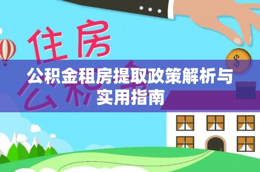 六龟公积金租房提取政策解析与实用指南