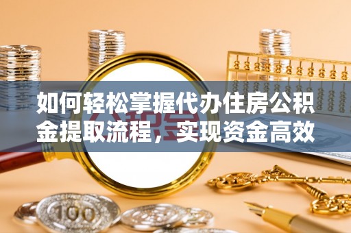 六龟如何轻松掌握代办住房公积金提取流程，实现资金高效利用