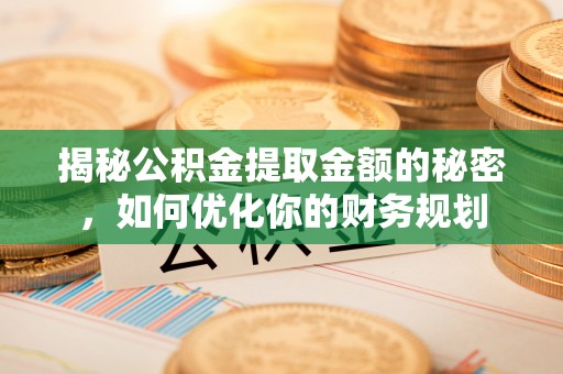 六龟揭秘公积金提取金额的秘密，如何优化你的财务规划