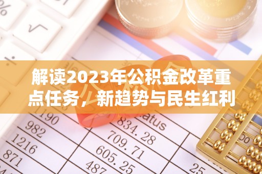 六龟解读2023年公积金改革重点任务，新趋势与民生红利
