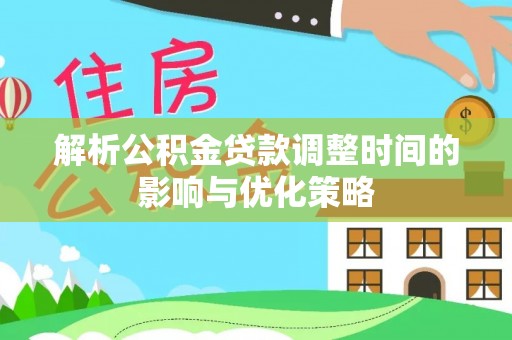 六龟解析公积金贷款调整时间的影响与优化策略