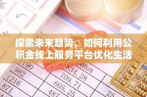 六龟探索未来趋势，如何利用公积金线上服务平台优化生活