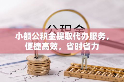 六龟小额公积金提取代办服务，便捷高效，省时省力