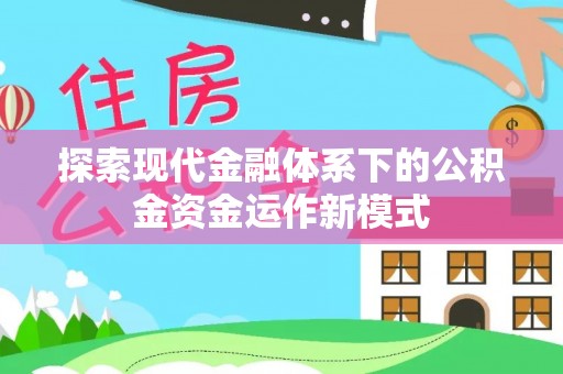 六龟探索现代金融体系下的公积金资金运作新模式