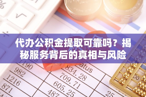 六龟代办公积金提取可靠吗？揭秘服务背后的真相与风险