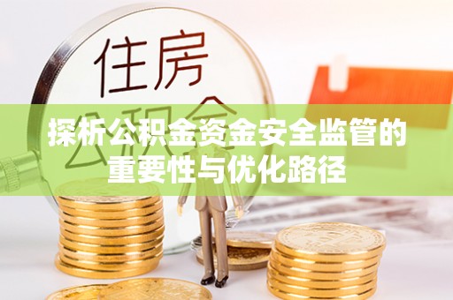 六龟探析公积金资金安全监管的重要性与优化路径