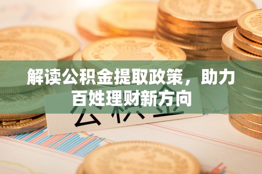 六龟解读公积金提取政策，助力百姓理财新方向
