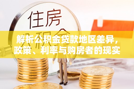 六龟解析公积金贷款地区差异，政策、利率与购房者的现实选择