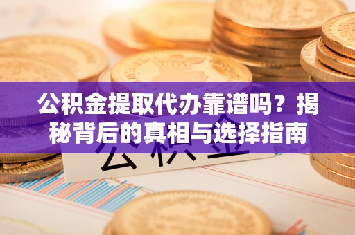 六龟公积金提取代办靠谱吗？揭秘背后的真相与选择指南