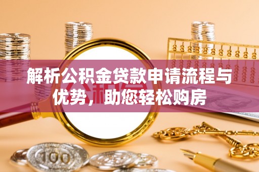 六龟解析公积金贷款申请流程与优势，助您轻松购房