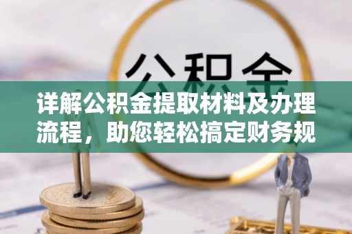 六龟详解公积金提取材料及办理流程，助您轻松搞定财务规划