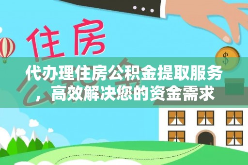 六龟代办理住房公积金提取服务，高效解决您的资金需求