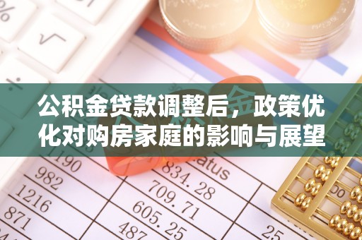 六龟公积金贷款调整后，政策优化对购房家庭的影响与展望