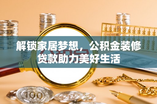 六龟解锁家居梦想，公积金装修贷款助力美好生活