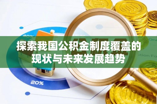 六龟探索我国公积金制度覆盖的现状与未来发展趋势