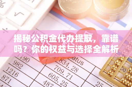 六龟揭秘公积金代办提取，靠谱吗？你的权益与选择全解析