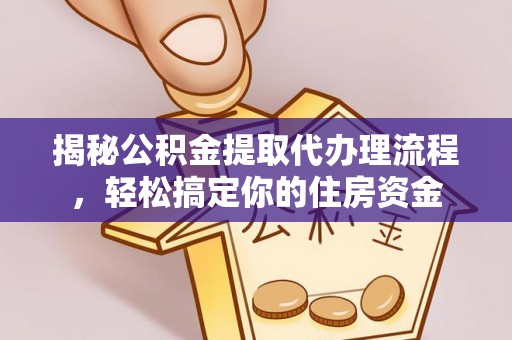 六龟揭秘公积金提取代办理流程，轻松搞定你的住房资金
