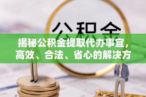 六龟揭秘公积金提取代办事宜，高效、合法、省心的解决方案