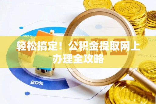 六龟轻松搞定！公积金提取网上办理全攻略