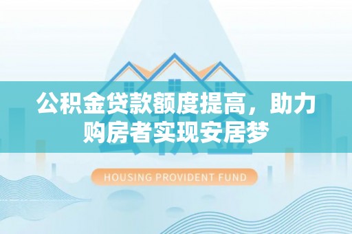 六龟公积金贷款额度提高，助力购房者实现安居梦