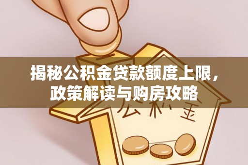 六龟揭秘公积金贷款额度上限，政策解读与购房攻略