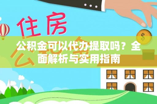 六龟公积金可以代办提取吗？全面解析与实用指南