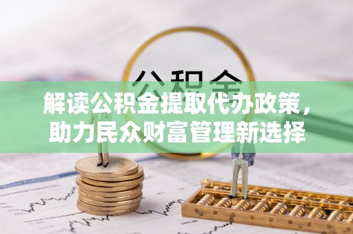六龟解读公积金提取代办政策，助力民众财富管理新选择