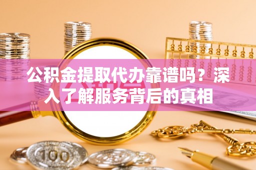 六龟公积金提取代办靠谱吗？深入了解服务背后的真相