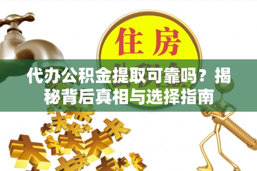 六龟代办公积金提取可靠吗？揭秘背后真相与选择指南