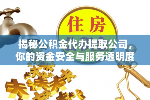 六龟揭秘公积金代办提取公司，你的资金安全与服务透明度全解析