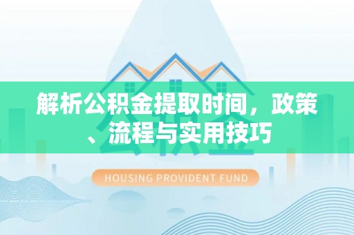 六龟解析公积金提取时间，政策、流程与实用技巧