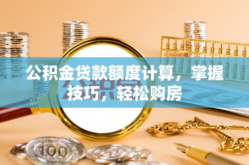 六龟公积金贷款额度计算，掌握技巧，轻松购房