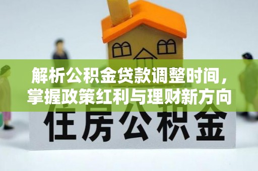 六龟解析公积金贷款调整时间，掌握政策红利与理财新方向