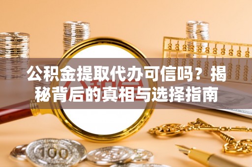 六龟公积金提取代办可信吗？揭秘背后的真相与选择指南