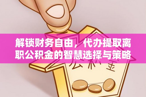 六龟解锁财务自由，代办提取离职公积金的智慧选择与策略