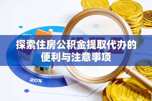 六龟探索住房公积金提取代办的便利与注意事项