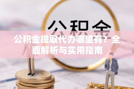六龟公积金提取代办哪里有？全面解析与实用指南