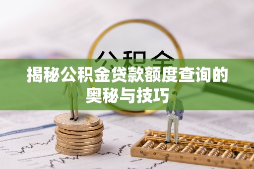 六龟揭秘公积金贷款额度查询的奥秘与技巧